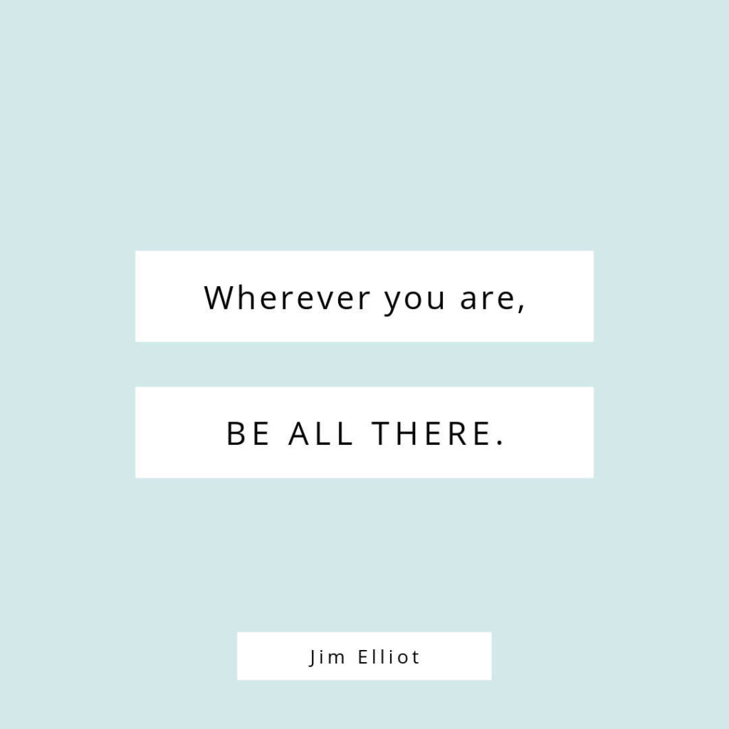 Quote: Wherever you are, Be All There. - Jim Elliot